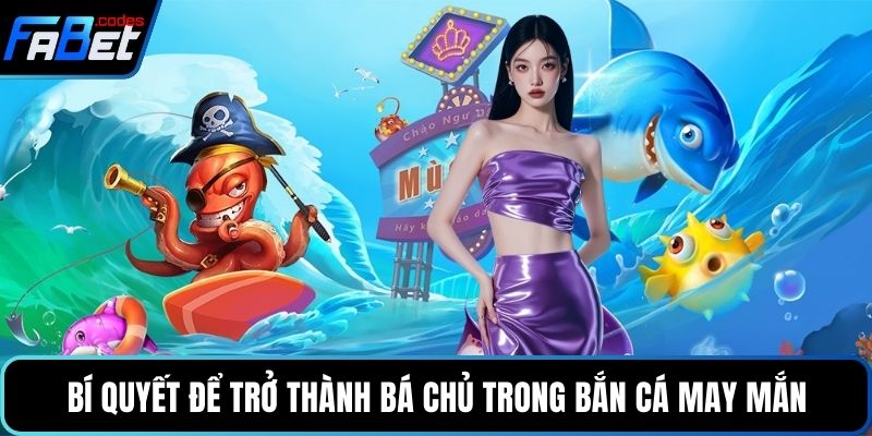 Bí quyết để trở thành bá chủ trong bắn cá may mắn