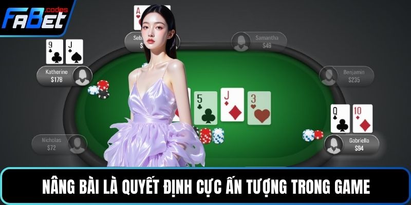 Nâng bài là quyết định cực ấn tượng trong game